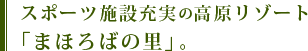 スポーツ施設充実の高原リゾート「まほろばの里」。