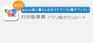 わが街事典アプリ版ダウンロード｜あなたの街の暮らしのガイドブックが電子ブックに！